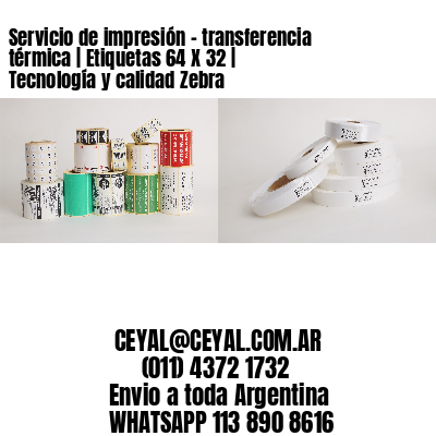 Servicio de impresión – transferencia térmica | Etiquetas 64 X 32 | Tecnología y calidad Zebra