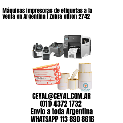 Máquinas impresoras de etiquetas a la venta en Argentina | Zebra eltron 2742