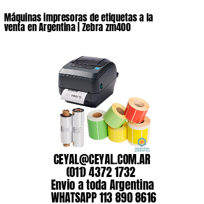 Máquinas impresoras de etiquetas a la venta en Argentina | Zebra zm400