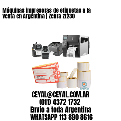 Máquinas impresoras de etiquetas a la venta en Argentina | Zebra zt230