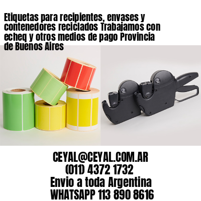 Etiquetas para recipientes, envases y contenedores reciclados Trabajamos con echeq y otros medios de pago Provincia de Buenos Aires