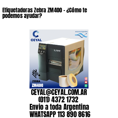 Etiquetadoras Zebra ZM400 – ¿Cómo te podemos ayudar?