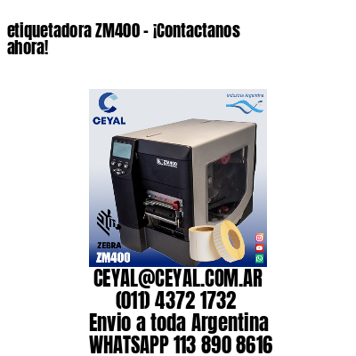 etiquetadora ZM400 – ¡Contactanos ahora!