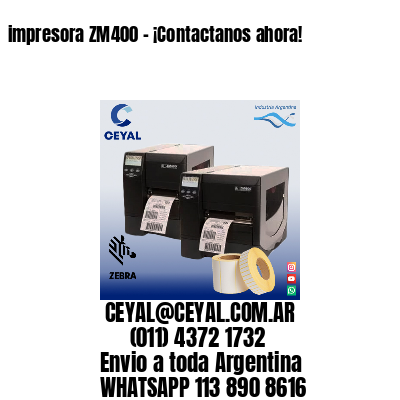 impresora ZM400 – ¡Contactanos ahora!