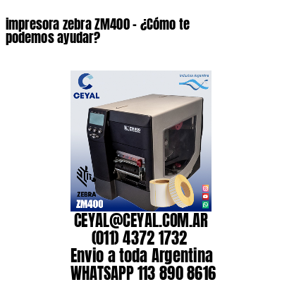 impresora zebra ZM400 – ¿Cómo te podemos ayudar?