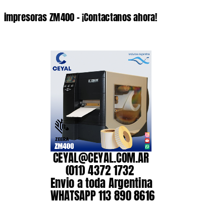 impresoras ZM400 – ¡Contactanos ahora!