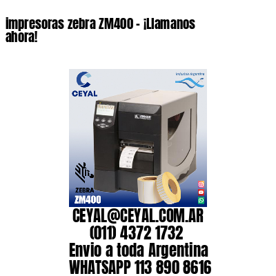 impresoras zebra ZM400 – ¡Llamanos ahora!