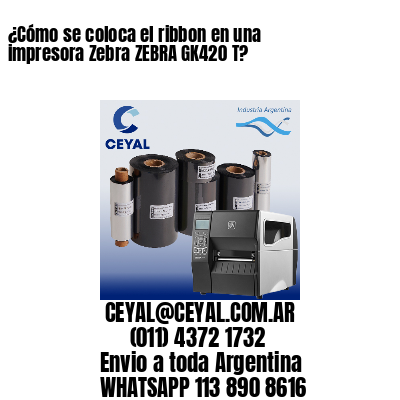 ¿Cómo se coloca el ribbon en una impresora Zebra ZEBRA GK420 T?
