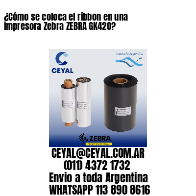 ¿Cómo se coloca el ribbon en una impresora Zebra ZEBRA GK420?
