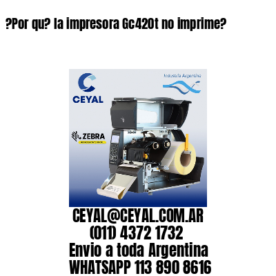 ?Por qu? la impresora Gc420t no imprime?