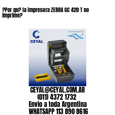 ?Por qu? la impresora ZEBRA GC 420 T no imprime?