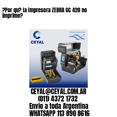 ?Por qu? la impresora ZEBRA GC 420 no imprime?