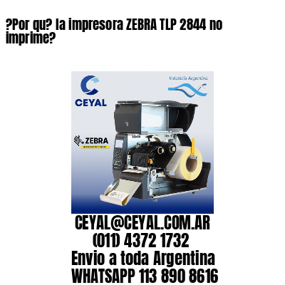 ?Por qu? la impresora ZEBRA TLP 2844 no imprime?