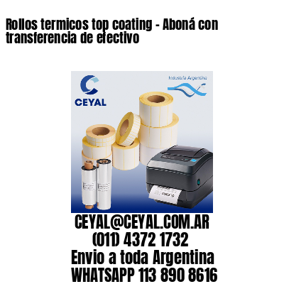 Rollos termicos top coating – Aboná con transferencia de efectivo