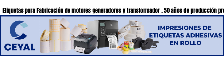 Etiquetas para Fabricación de motores generadores y transformador . 50 años de producción propia