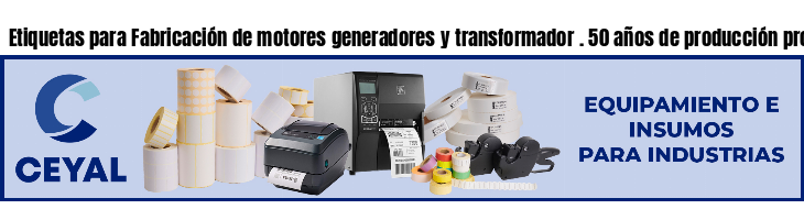 Etiquetas para Fabricación de motores generadores y transformador . 50 años de producción propia