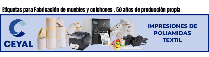 Etiquetas para Fabricación de muebles y colchones . 50 años de producción propia