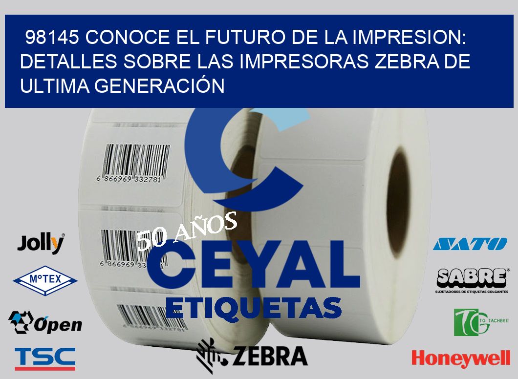 98145 CONOCE EL FUTURO DE LA IMPRESION: DETALLES SOBRE LAS IMPRESORAS ZEBRA DE ULTIMA GENERACIÓN