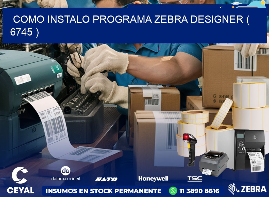 COMO INSTALO PROGRAMA ZEBRA DESIGNER ( 6745 )