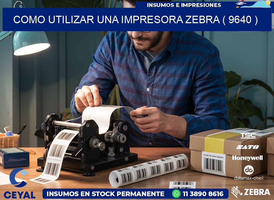 COMO UTILIZAR UNA IMPRESORA ZEBRA ( 9640 )