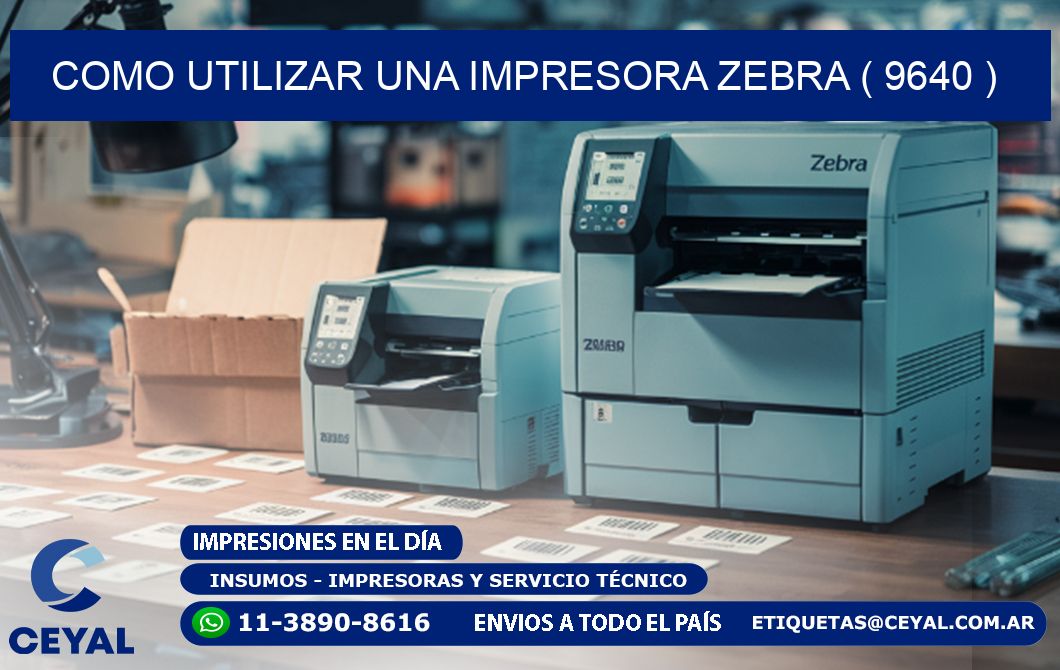 COMO UTILIZAR UNA IMPRESORA ZEBRA ( 9640 )