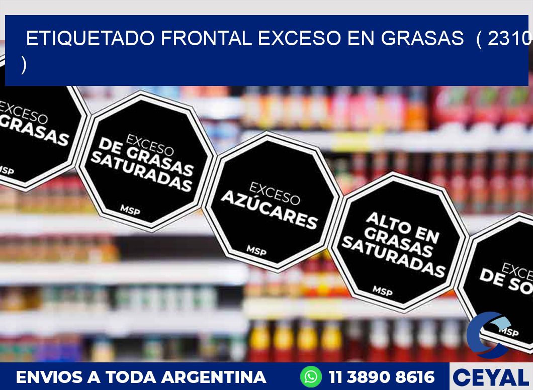 ETIQUETADO FRONTAL EXCESO EN GRASAS ( 2310 )