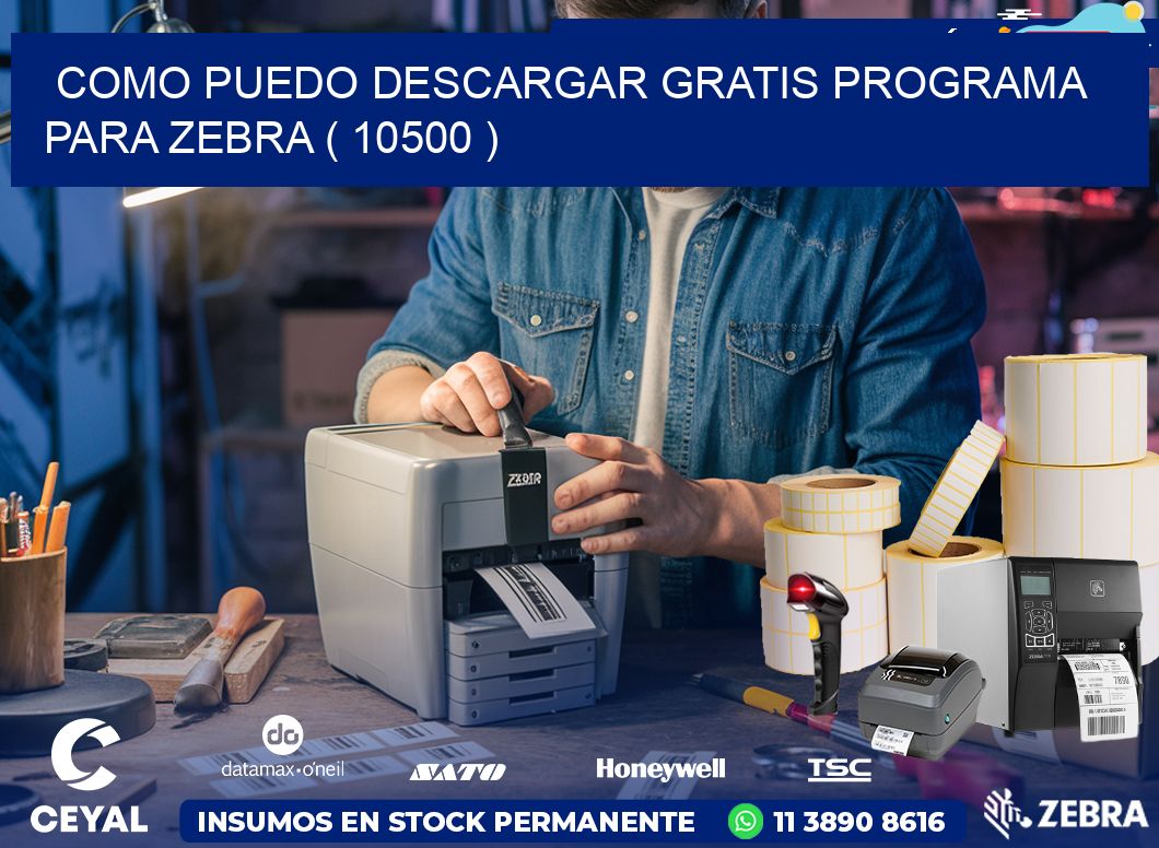 COMO PUEDO DESCARGAR GRATIS PROGRAMA PARA ZEBRA ( 10500 )