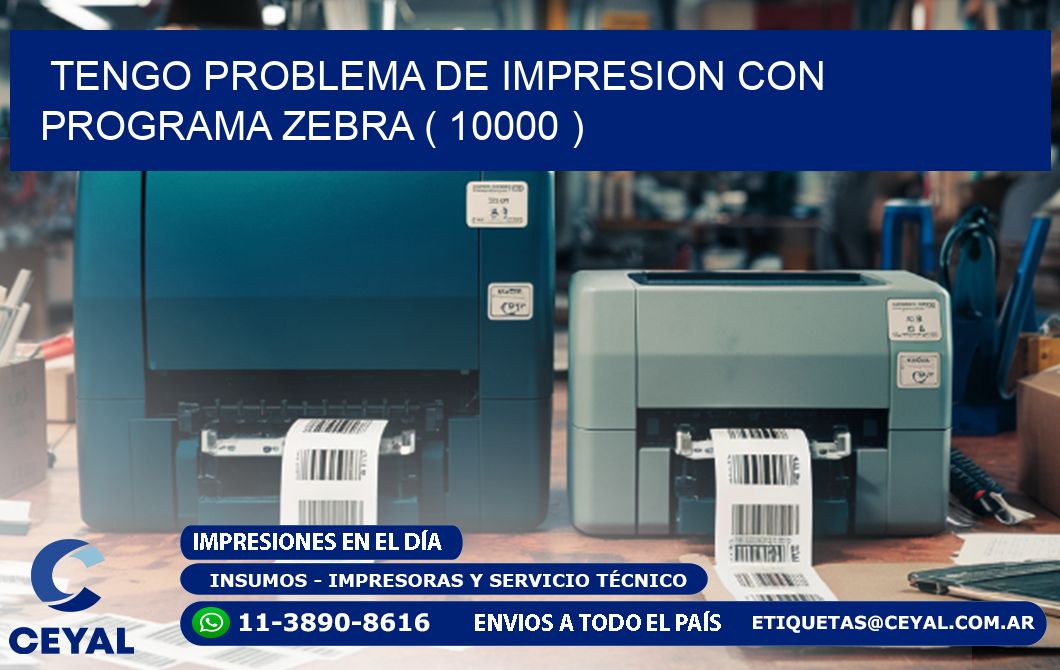 TENGO PROBLEMA DE IMPRESION CON PROGRAMA ZEBRA ( 10000 )